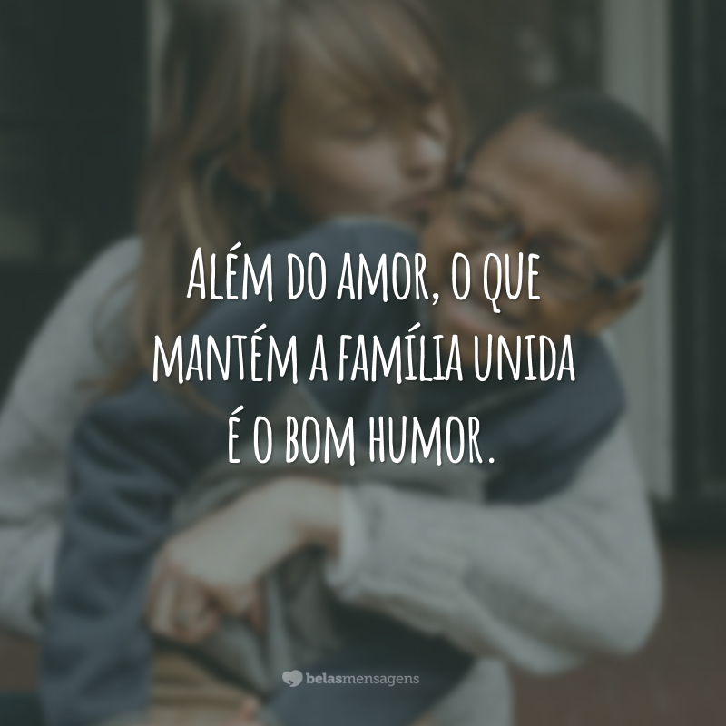 Além do amor, o que mantém a família unida é o bom humor.