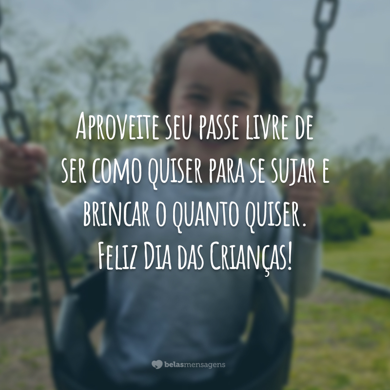 Aproveite seu passe livre de ser como quiser para se sujar e brincar o quanto quiser. Feliz Dia das Crianças!