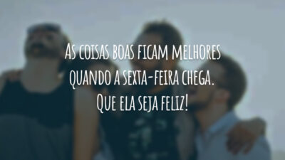 As coisas boas ficam melhores quando a sexta-feira chega. Que ela seja feliz!