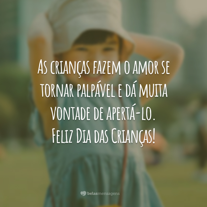 As crianças fazem o amor se tornar palpável e dá muita vontade de apertá-lo. Feliz Dia das Crianças!