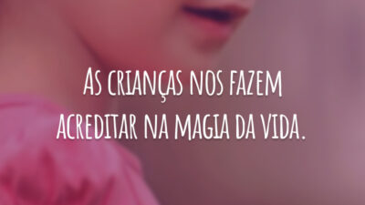 As crianças nos fazem acreditar na magia da vida.