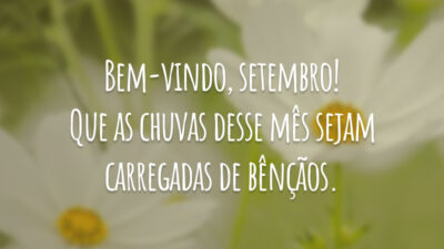 Bem-vindo, setembro! Que as chuvas desse mês sejam carregadas de bênçãos.