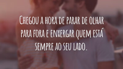 Chegou a hora de parar de olhar para fora e enxergar quem está sempre ao seu lado.