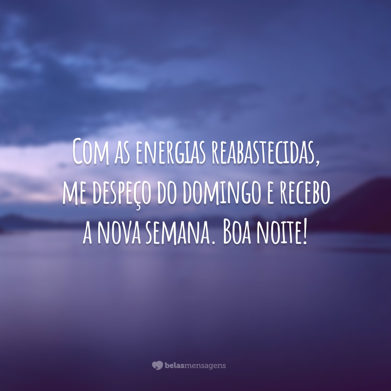 Com as energias reabastecidas, me despeço do domingo e recebo a nova semana. Boa noite!