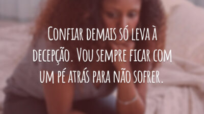 Confiar demais só leva à decepção. Vou sempre ficar com um pé atrás para não sofrer.