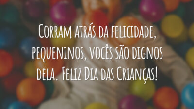 Corram atrás da felicidade, pequeninos, vocês são dignos dela. Feliz Dia das Crianças!