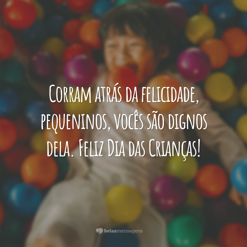 Corram atrás da felicidade, pequeninos, vocês são dignos dela. Feliz Dia das Crianças!