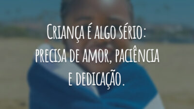 Criança é algo sério: precisa de amor, paciência e dedicação.