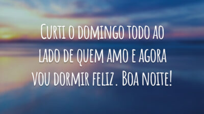 Curti o domingo todo ao lado de quem amo e agora vou dormir feliz. Boa noite!