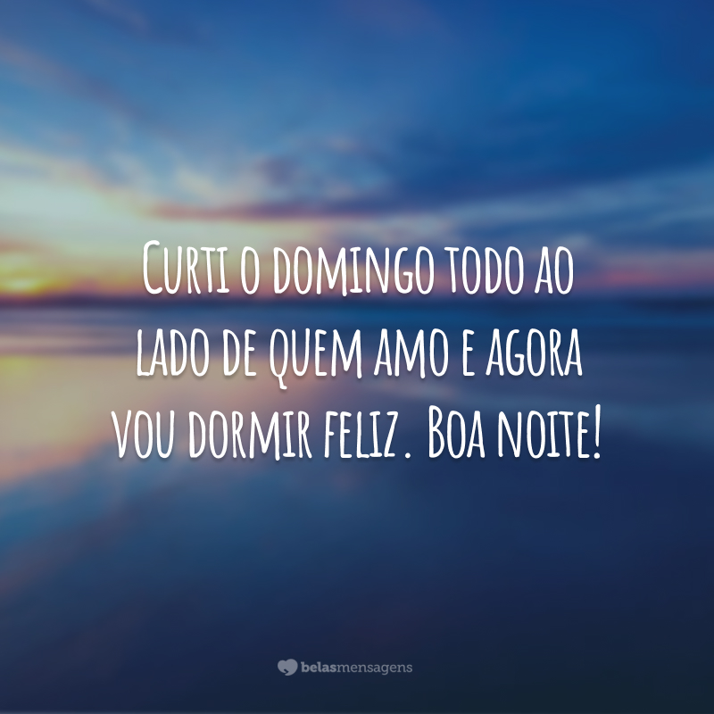 Curti o domingo todo ao lado de quem amo e agora vou dormir feliz. Boa noite!