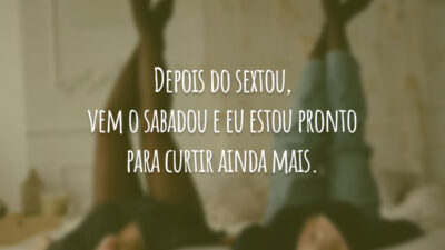 Depois do sextou, vem o sabadou e eu estou pronto para curtir ainda mais.