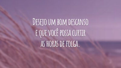 Desejo um bom descanso e que você possa curtir as horas de folga.