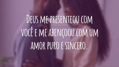 Deus me presenteou com você e me abençoou com um amor puro e sincero.