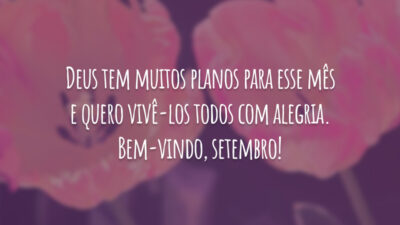 Deus tem muitos planos para esse mês e quero vivê-los todos com alegria. Bem-vindo, setembro!