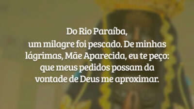 Do Rio Paraíba, um milagre foi pescado. De minhas lágrimas, Mãe Aparecida, eu te peço: que meus pedidos possam da vontade de Deus me aproximar.