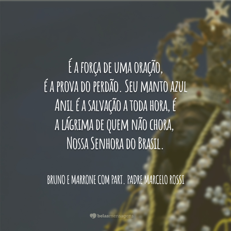 É a força de uma oração, é a prova do perdão. Seu manto azul Anil é a salvação a toda hora, é a lágrima de quem não chora, Nossa Senhora do Brasil.