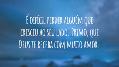 É difícil perder alguém que cresceu ao seu lado. Primo, que Deus te receba com muito amor.