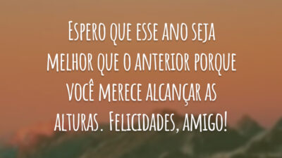 Espero que esse ano seja melhor que o anterior porque você merece alcançar as alturas. Felicidades, amigo!