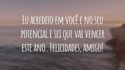 Eu acredito em você e no seu potencial e sei que vai vencer este ano. Felicidades, amigo!
