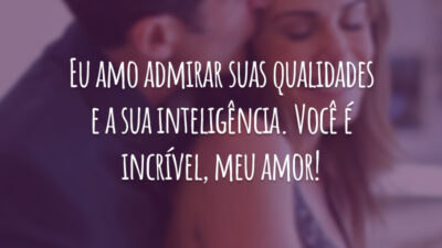 Eu amo admirar suas qualidades e a sua inteligência. Você é incrível, meu amor!