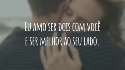 Eu amo ser dois com você e ser melhor ao seu lado.