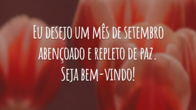 Eu desejo um mês de setembro abençoado e repleto de paz. Seja bem-vindo!