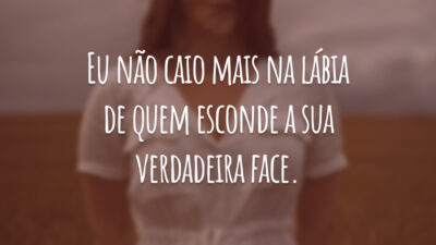 Eu não caio mais na lábia de quem esconde a sua verdadeira face.