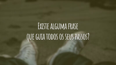Existe alguma frase que guia todos os seus passos?
