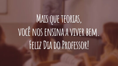 Mais que teorias, você nos ensina a viver bem. Feliz Dia do Professor!