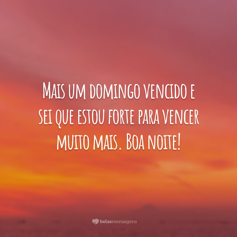 Mais um domingo vencido e sei que estou forte para vencer muito mais. Boa noite!