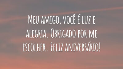 Meu amigo, você é luz e alegria. Obrigado por me escolher. Feliz aniversário!