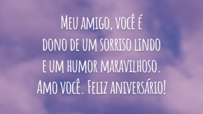 Meu amigo, você é dono de um sorriso lindo e um humor maravilhoso. Amo você. Feliz aniversário!