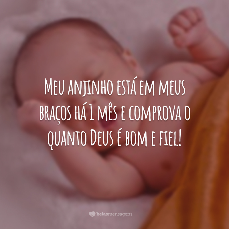 Meu anjinho está em meus braços há 1 mês e comprova o quanto Deus é bom e fiel!