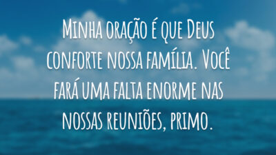 Minha oração é que Deus conforte nossa família. Você fará uma falta enorme nas nossas reuniões, primo.