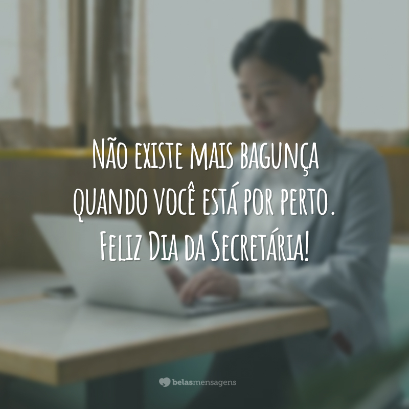 Não existe mais bagunça quando você está por perto. Feliz Dia da Secretária!