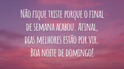 Não fique triste porque o final de semana acabou. Afinal, dias melhores estão por vir. Boa noite de domingo!