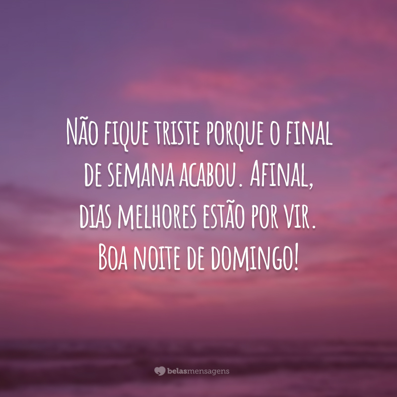 Não fique triste porque o final de semana acabou. Afinal, dias melhores estão por vir. Boa noite de domingo!