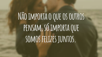Não importa o que os outros pensam, só importa que somos felizes juntos.