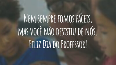 Nem sempre fomos fáceis, mas você não desistiu de nós. Feliz Dia do Professor!