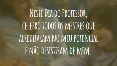 Neste Dia do Professor, celebro todos os mestres que acreditaram no meu potencial e não desistiram de mim.