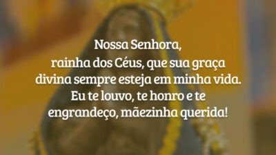 Nossa Senhora, rainha dos Céus, que sua graça divina sempre esteja em minha vida. Eu te louvo, te honro e te engrandeço, mãezinha querida!
