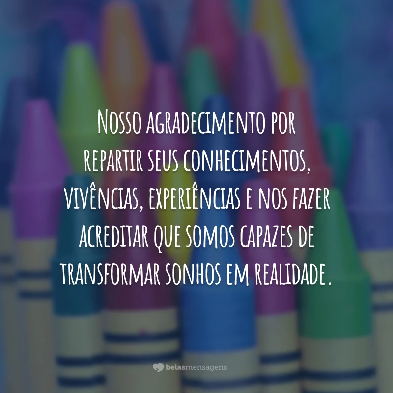 Nosso agradecimento por repartir seus conhecimentos, vivências, experiências e nos fazer acreditar que somos capazes de transformar sonhos em realidade.