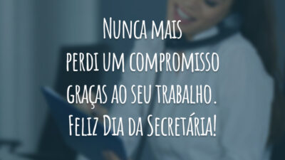 Nunca mais perdi um compromisso graças ao seu trabalho. Feliz Dia da Secretária!