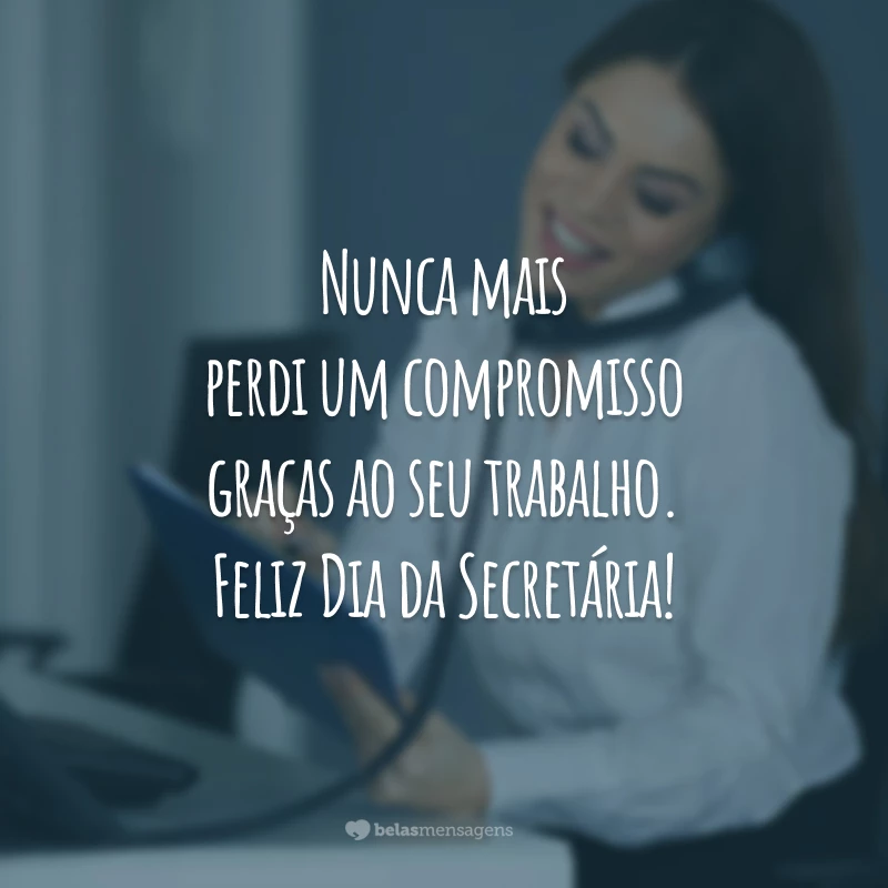 Nunca mais perdi um compromisso graças ao seu trabalho. Feliz Dia da Secretária!