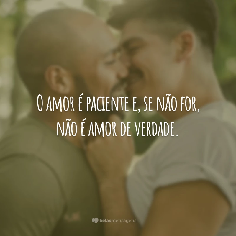 O amor é paciente e, se não for, não é amor de verdade.