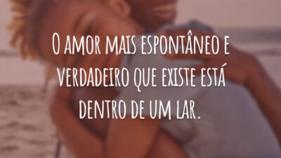 O amor mais espontâneo e verdadeiro que existe está dentro de um lar.