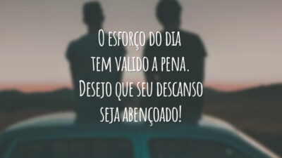 O esforço do dia tem valido a pena. Desejo que seu descanso seja abençoado!