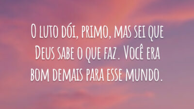 O luto dói, primo, mas sei que Deus sabe o que faz. Você era bom demais para esse mundo.