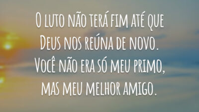 O luto não terá fim até que Deus nos reúna de novo. Você não era só meu primo, mas meu melhor amigo.