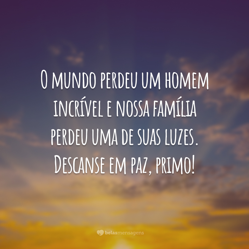 O mundo perdeu um homem incrível e nossa família perdeu uma de suas luzes. Descanse em paz, primo!